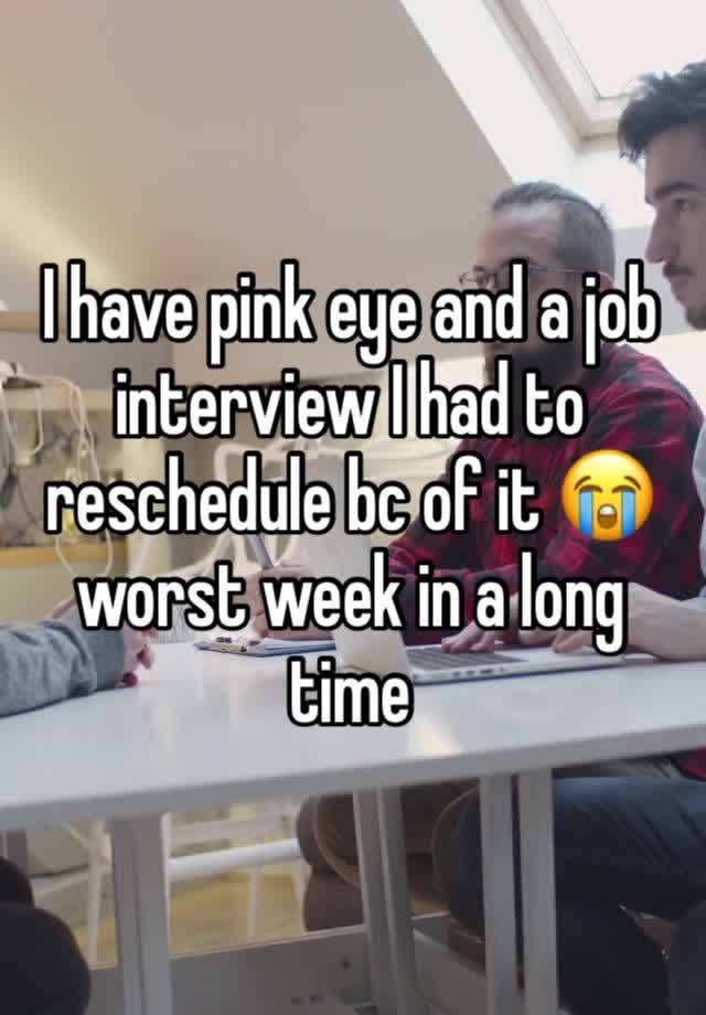 I have pink eye and a job interview I had to reschedule bc of it 😭 worst week in a long time 