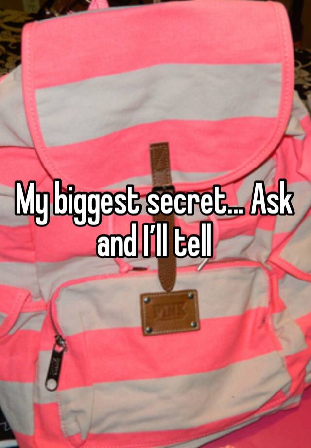 My biggest secret... Ask and I’ll tell