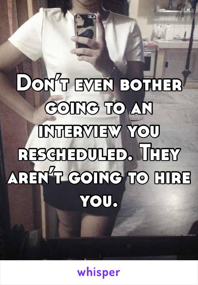 Don’t even bother going to an interview you rescheduled. They aren’t going to hire you. 