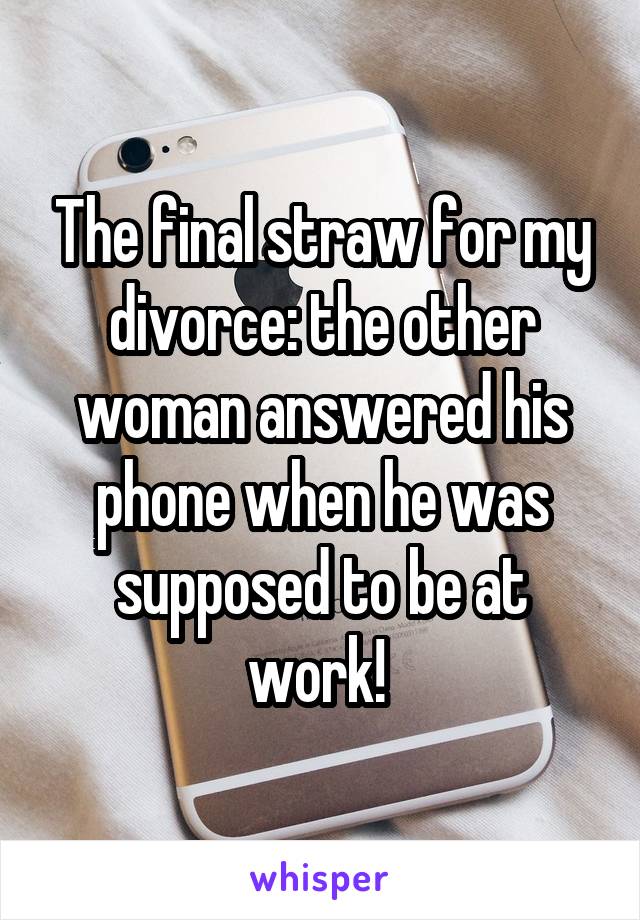 The final straw for my divorce: the other woman answered his phone when he was supposed to be at work! 