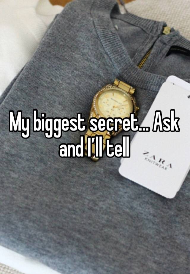 My biggest secret... Ask and I’ll tell