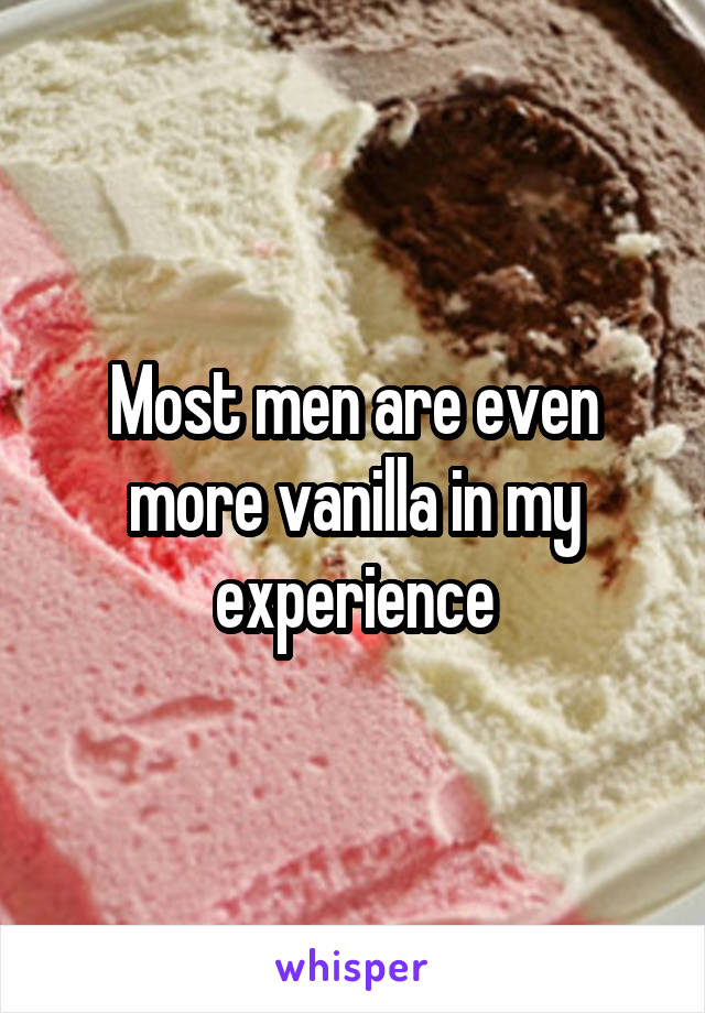 Most men are even more vanilla in my experience