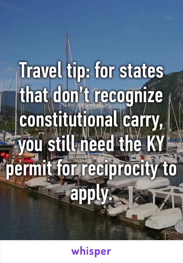 Travel tip: for states that don’t recognize constitutional carry, you still need the KY permit for reciprocity to apply. 