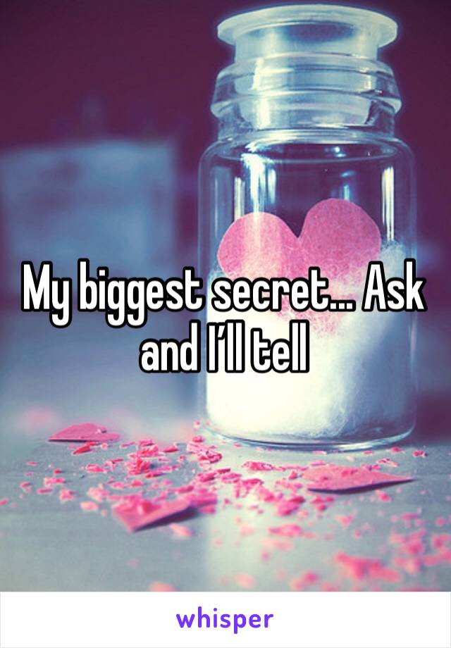 My biggest secret... Ask and I’ll tell 