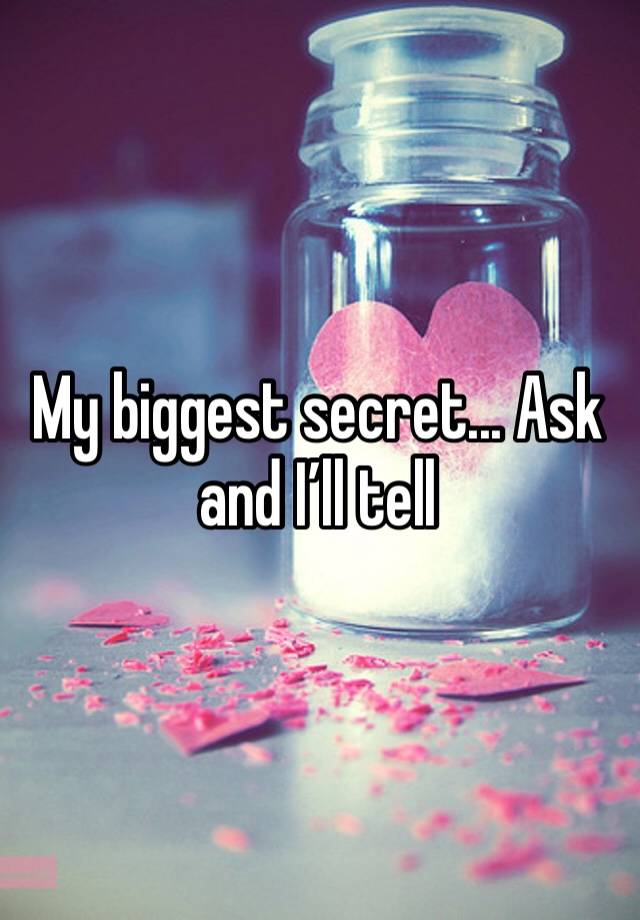 My biggest secret... Ask and I’ll tell 