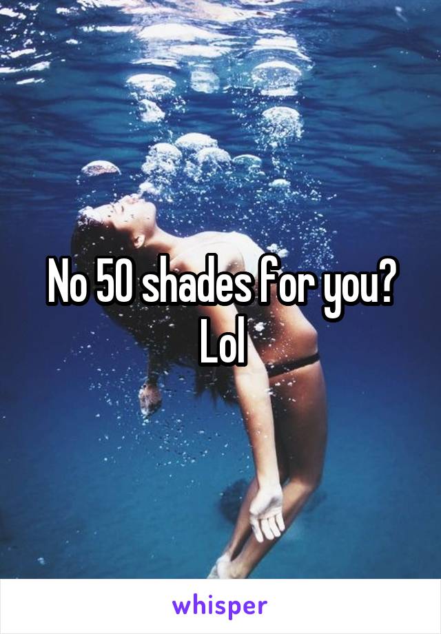 No 50 shades for you? Lol