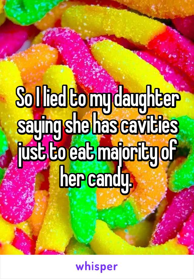 So I lied to my daughter saying she has cavities just to eat majority of her candy. 
