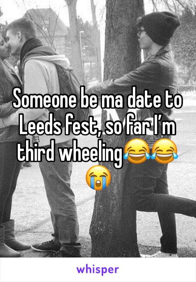 Someone be ma date to Leeds fest, so far I’m third wheeling😂😂😭