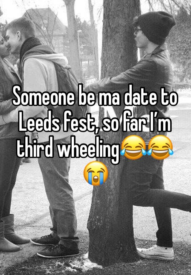 Someone be ma date to Leeds fest, so far I’m third wheeling😂😂😭