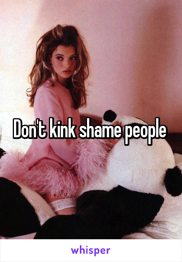 Don't kink shame people 