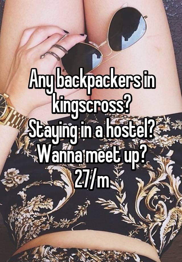 Any backpackers in kingscross?
Staying in a hostel?
Wanna meet up?
27/m