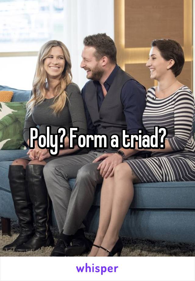 Poly? Form a triad?