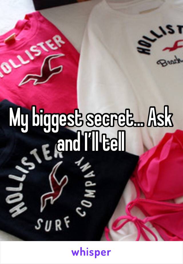 My biggest secret... Ask and I’ll tell