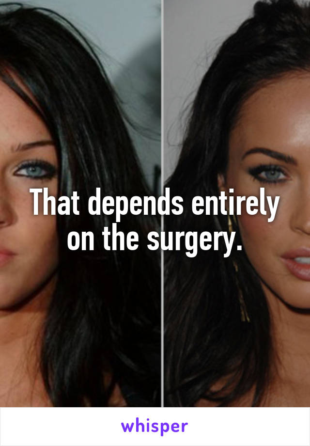 That depends entirely on the surgery.