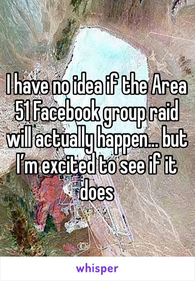 I have no idea if the Area 51 Facebook group raid will actually happen... but I’m excited to see if it does