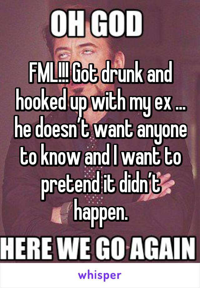 FML!!! Got drunk and hooked up with my ex ... he doesn’t want anyone to know and I want to pretend it didn’t happen.