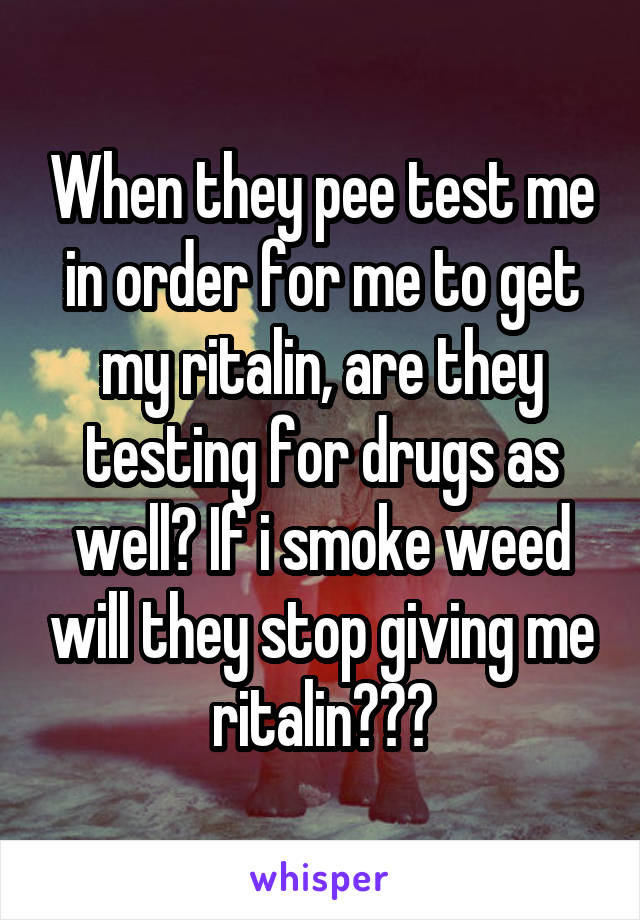 When they pee test me in order for me to get my ritalin, are they testing for drugs as well? If i smoke weed will they stop giving me ritalin???