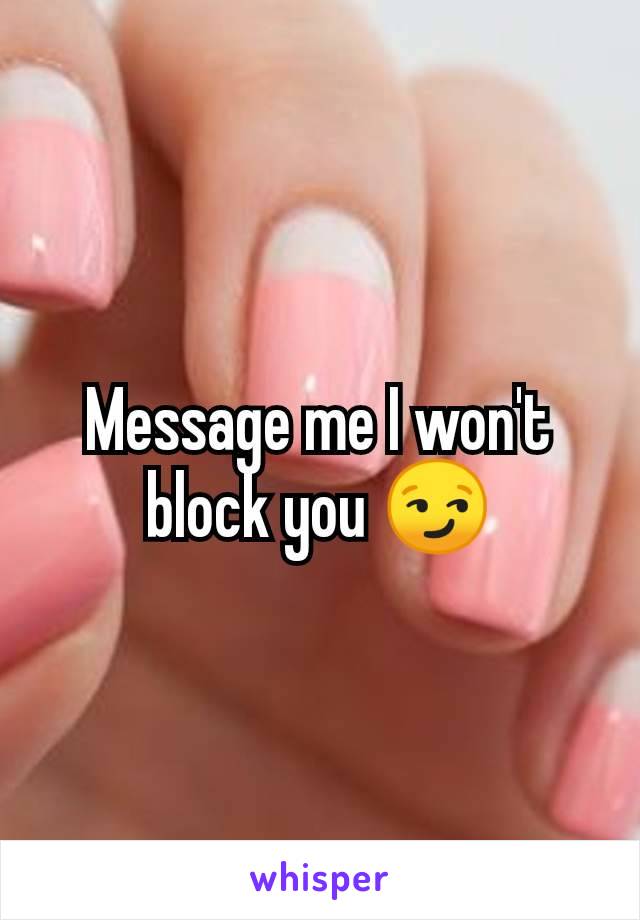 Message me I won't block you 😏