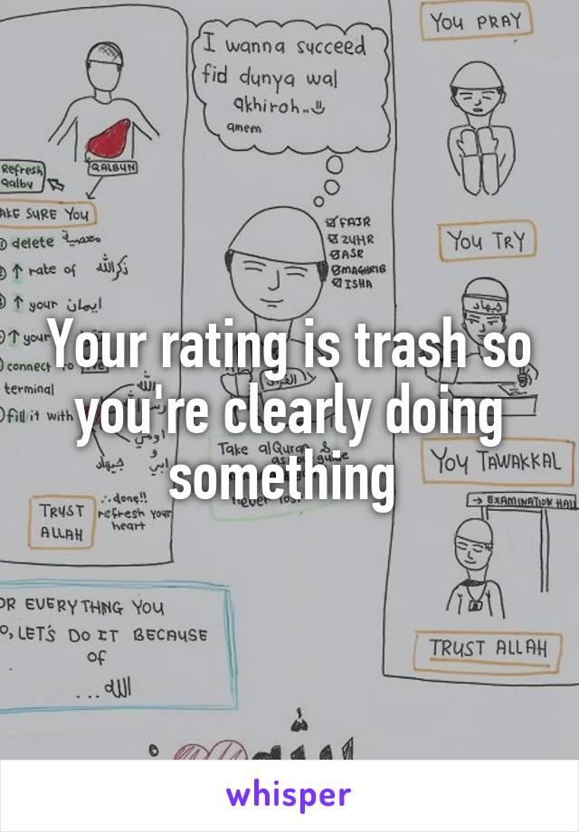 Your rating is trash so you're clearly doing something 