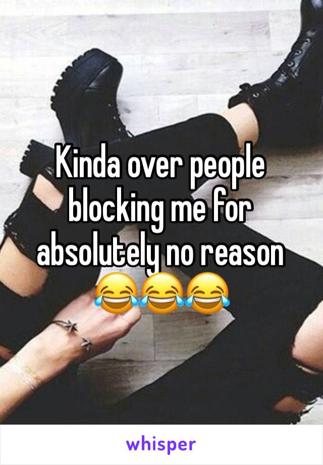 Kinda over people blocking me for absolutely no reason 
😂😂😂