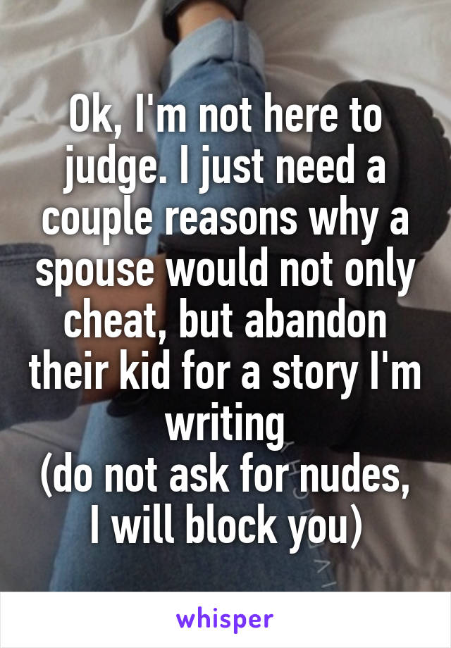 Ok, I'm not here to judge. I just need a couple reasons why a spouse would not only cheat, but abandon their kid for a story I'm writing
(do not ask for nudes, I will block you)