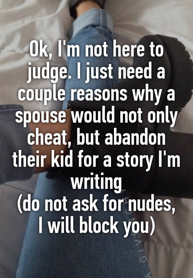 Ok, I'm not here to judge. I just need a couple reasons why a spouse would not only cheat, but abandon their kid for a story I'm writing
(do not ask for nudes, I will block you)