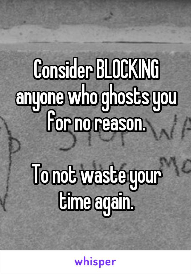 Consider BLOCKING anyone who ghosts you for no reason.

To not waste your time again.