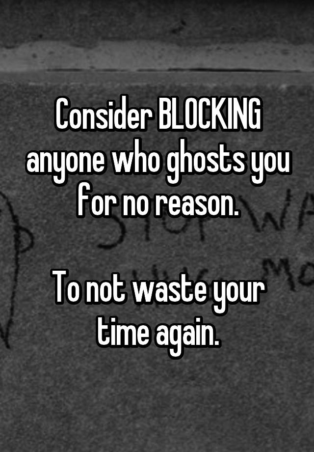 Consider BLOCKING anyone who ghosts you for no reason.

To not waste your time again.