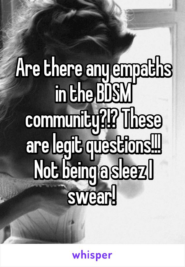 Are there any empaths in the BDSM community?!? These are legit questions!!! Not being a sleez I swear! 