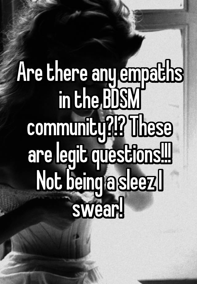 Are there any empaths in the BDSM community?!? These are legit questions!!! Not being a sleez I swear! 