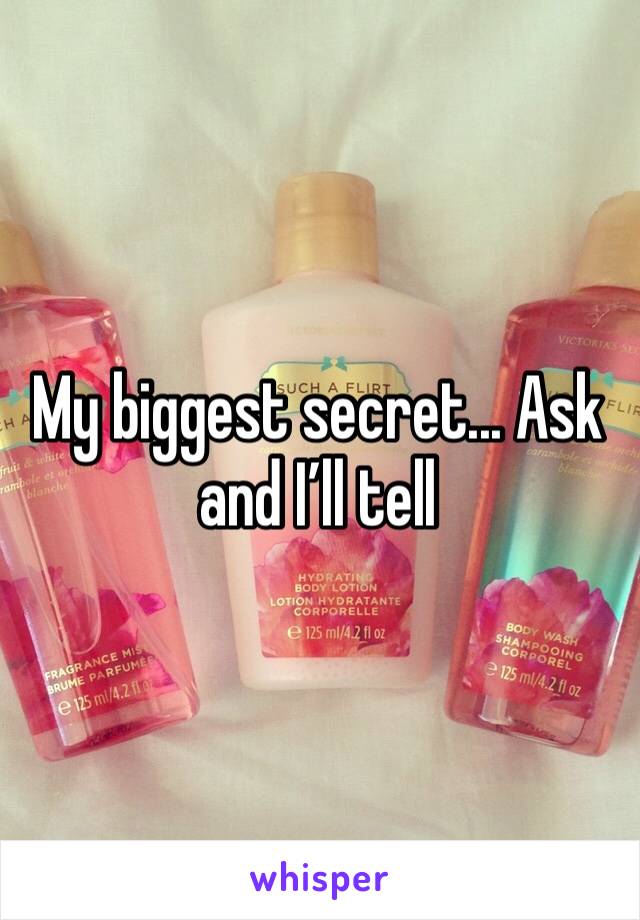 My biggest secret... Ask and I’ll tell