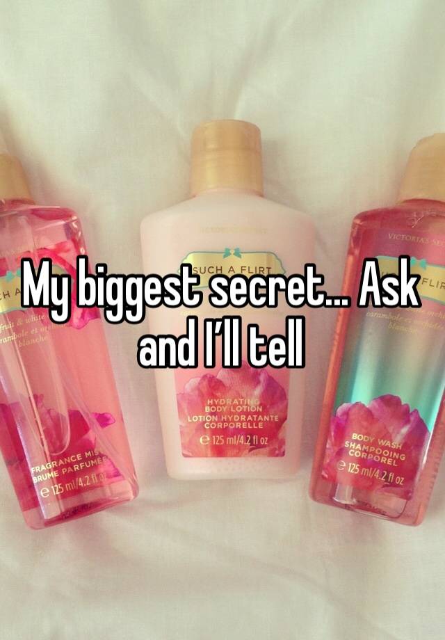 My biggest secret... Ask and I’ll tell