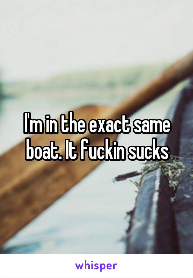 I'm in the exact same boat. It fuckin sucks