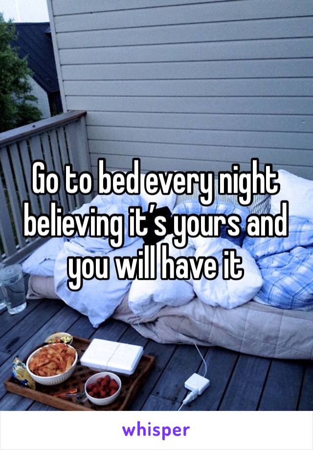 Go to bed every night believing it’s yours and you will have it