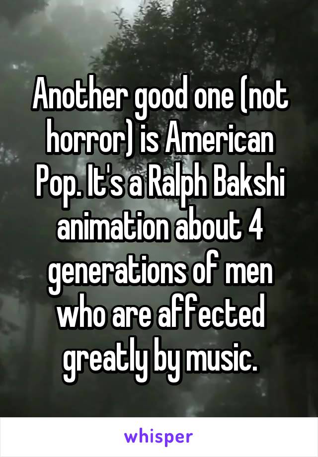 Another good one (not horror) is American Pop. It's a Ralph Bakshi animation about 4 generations of men who are affected greatly by music.