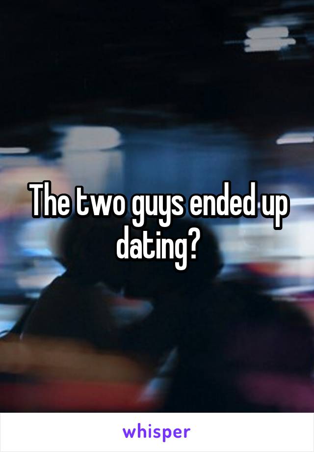 The two guys ended up dating?