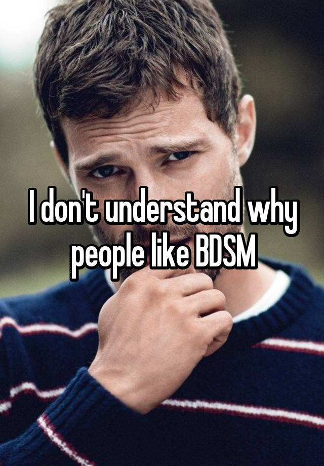 I don't understand why people like BDSM