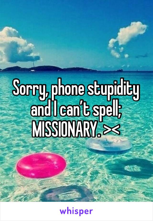 Sorry, phone stupidity and I can’t spell; MISSIONARY. >< 