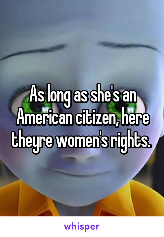 As long as she's an American citizen, here theyre women's rights. 