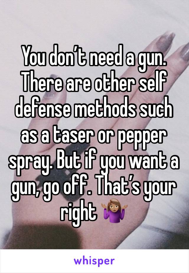 You don’t need a gun. There are other self defense methods such as a taser or pepper spray. But if you want a gun, go off. That’s your right 🤷🏽‍♀️