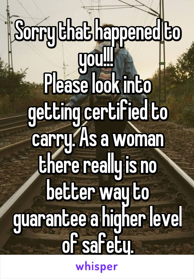 Sorry that happened to you!!! 
Please look into getting certified to carry. As a woman there really is no better way to guarantee a higher level of safety.