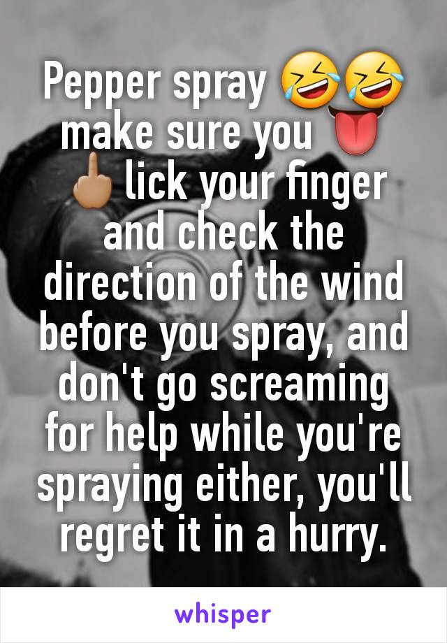 Pepper spray 🤣🤣 make sure you 👅🖕🏽lick your finger and check the direction of the wind before you spray, and don't go screaming for help while you're spraying either, you'll regret it in a hurry.