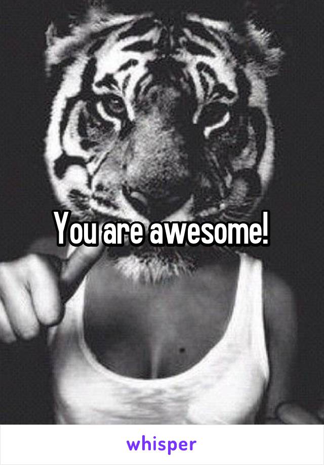 You are awesome! 