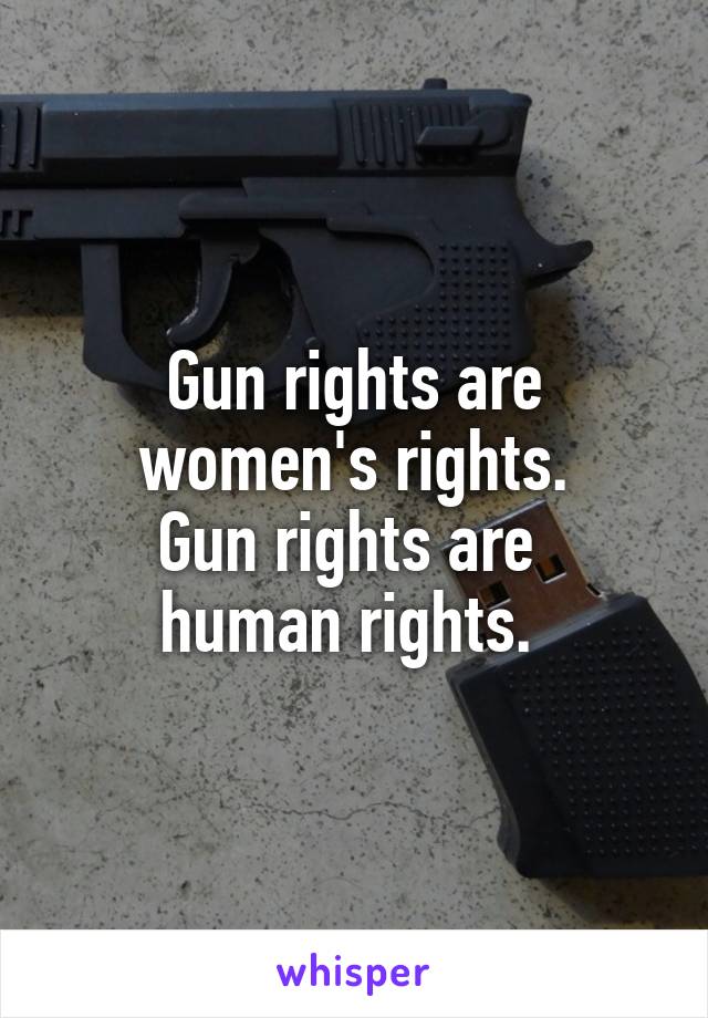 Gun rights are women's rights.
Gun rights are 
human rights. 