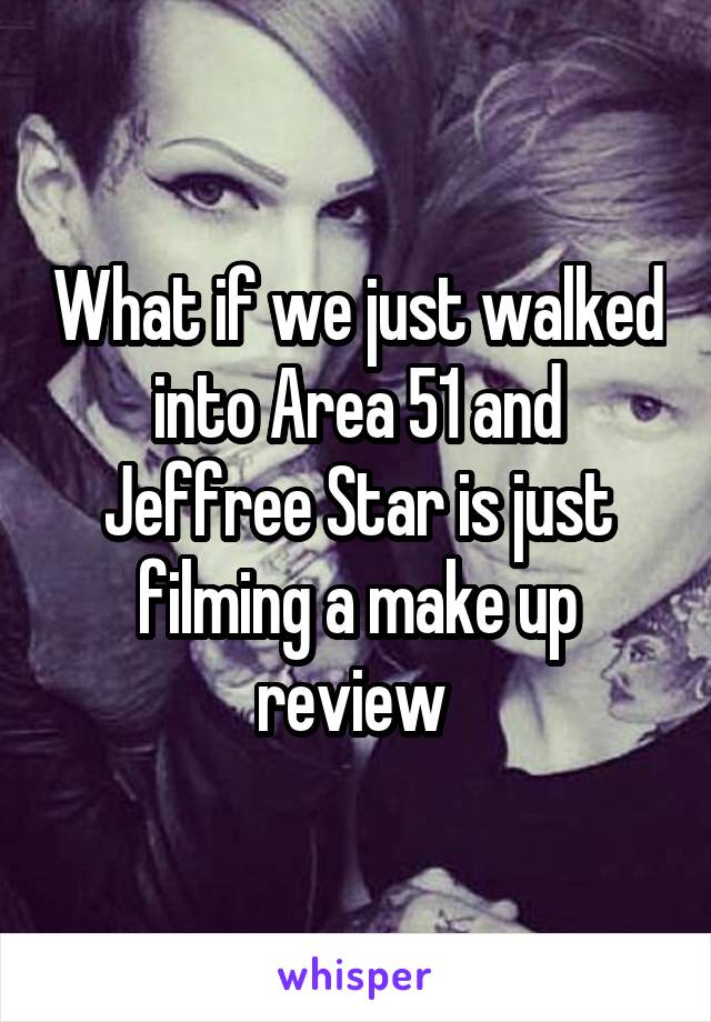 What if we just walked into Area 51 and Jeffree Star is just filming a make up review 