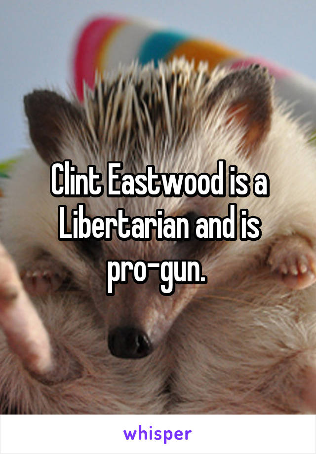 Clint Eastwood is a Libertarian and is pro-gun. 