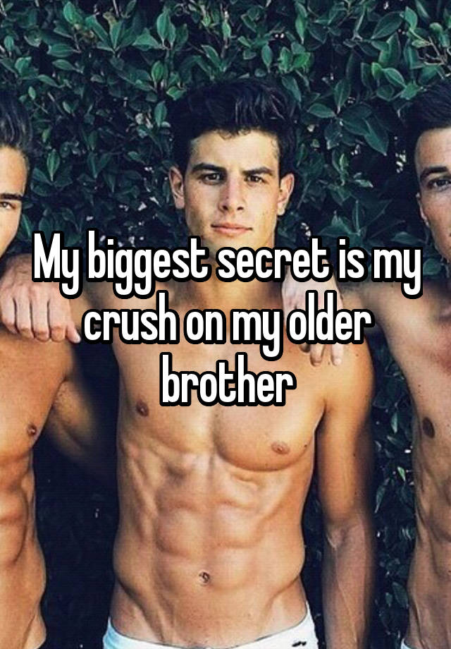 My biggest secret is my crush on my older brother