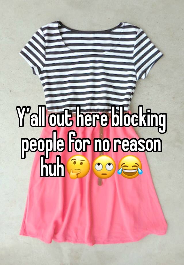 Y’all out here blocking people for no reason huh🤔🙄😂