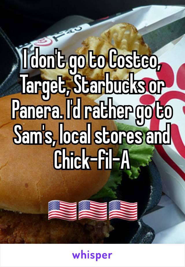 I don't go to Costco, Target, Starbucks or Panera. I'd rather go to Sam's, local stores and Chick-fil-A

🇺🇸🇺🇸🇺🇸