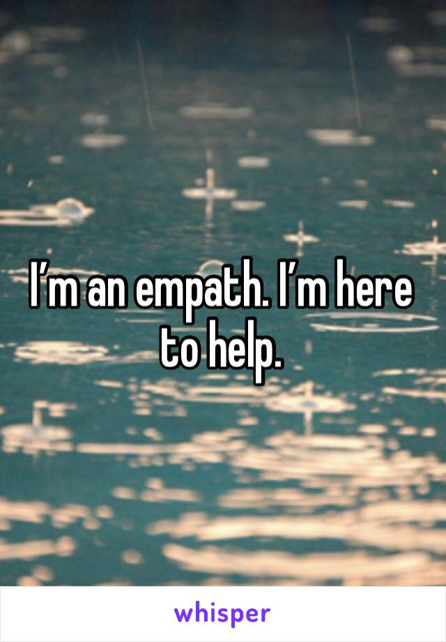 I’m an empath. I’m here to help.